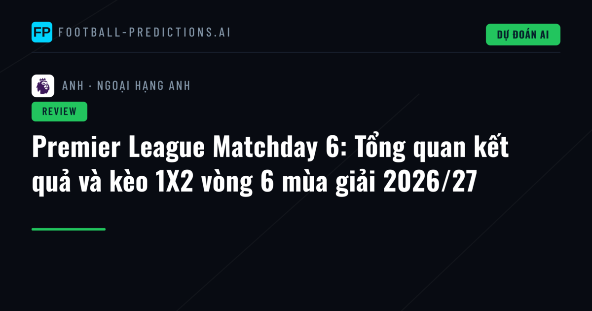 Premier League Matchday 6: Tổng quan kết quả và kèo 1X2 vòng 6 mùa giải 2026/27