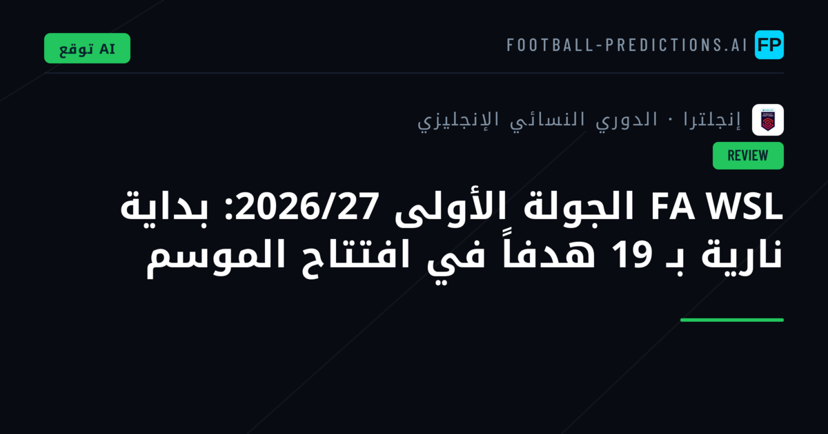 FA WSL الجولة الأولى 2026/27: بداية نارية بـ 19 هدفاً في افتتاح الموسم