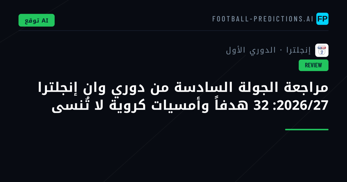 مراجعة الجولة السادسة من دوري وان إنجلترا 2026/27: 32 هدفاً وأمسيات كروية لا تُنسى