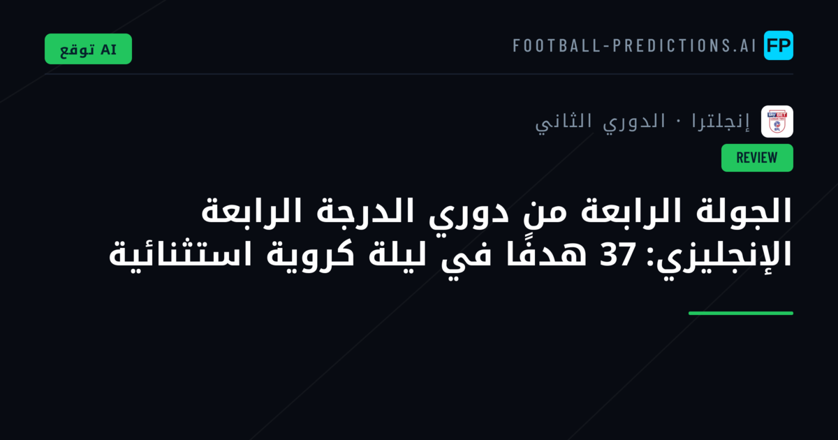 الجولة الرابعة من دوري الدرجة الرابعة الإنجليزي: 37 هدفًا في ليلة كروية استثنائية