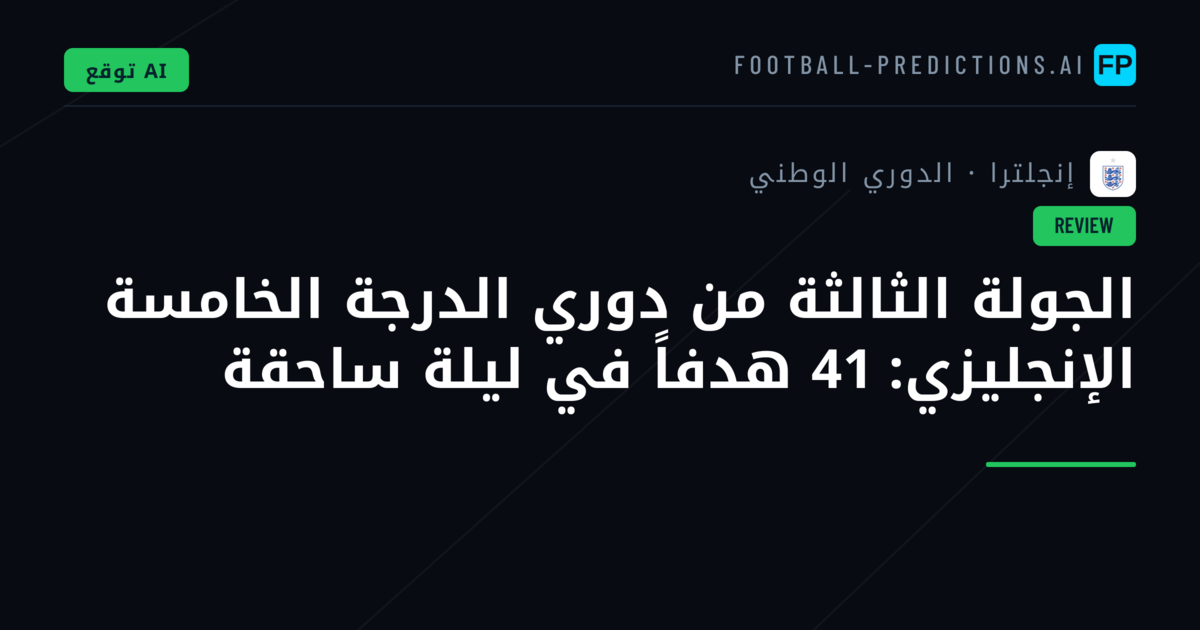 الجولة الثالثة من دوري الدرجة الخامسة الإنجليزي: 41 هدفاً في ليلة ساحقة