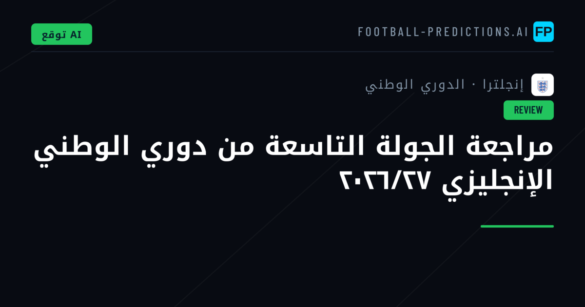 مراجعة الجولة التاسعة من دوري الوطني الإنجليزي ٢٠٢٦/٢٧