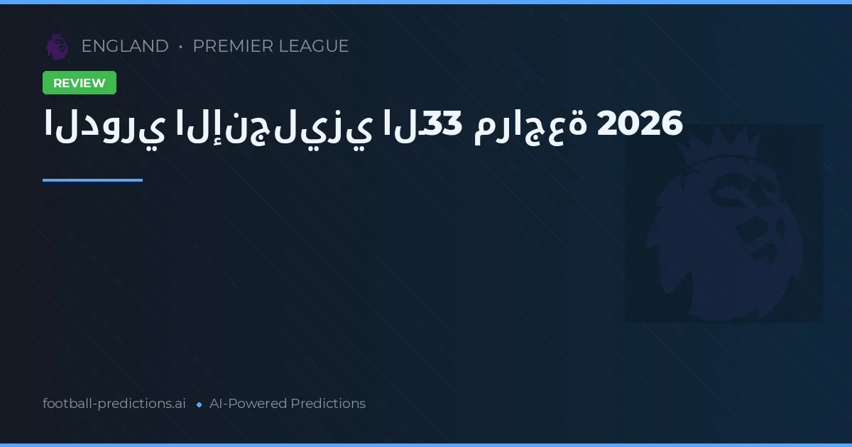 الدوري الإنجليزي الـ33 مراجعة 2026