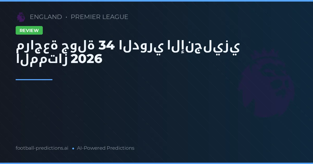 مراجعة جولة 34 الدوري الإنجليزي الممتاز 2026