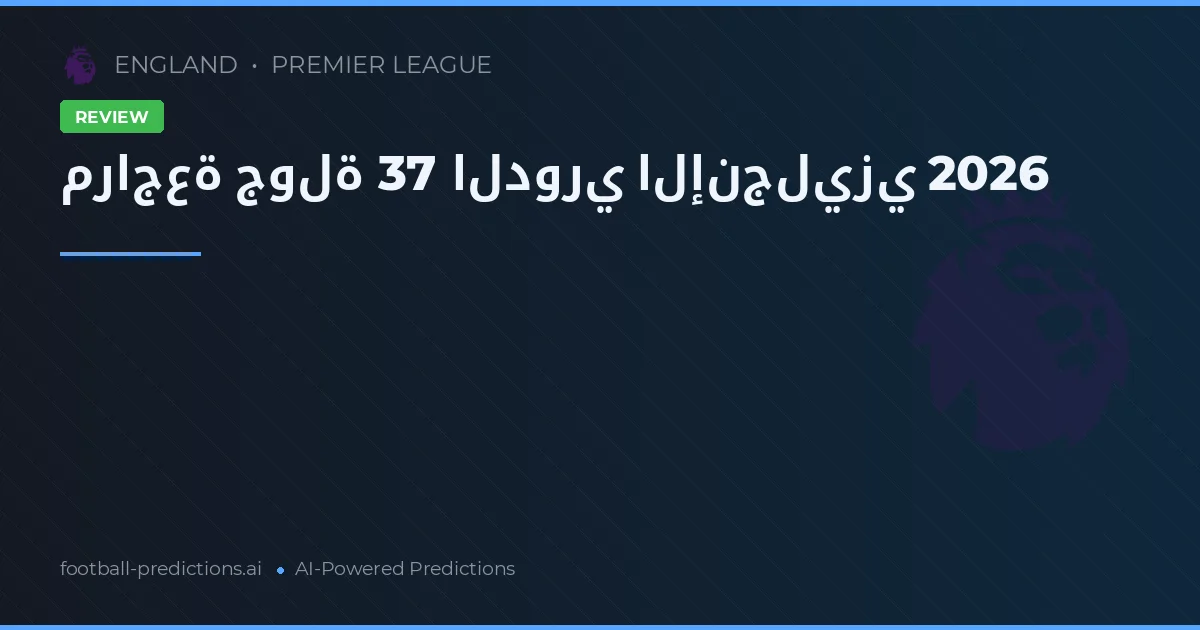 مراجعة جولة 37 الدوري الإنجليزي 2026