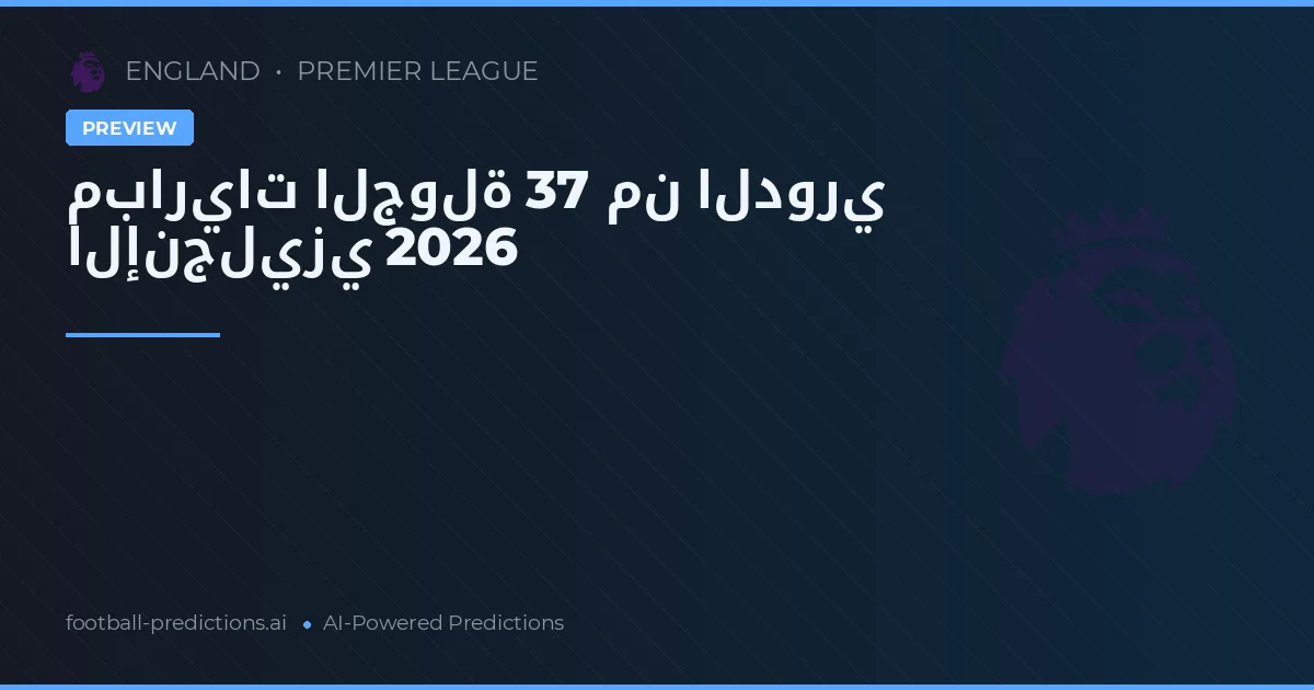 مباريات الجولة 37 من الدوري الإنجليزي 2026