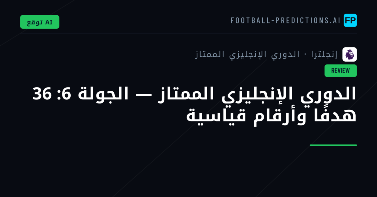 الدوري الإنجليزي الممتاز — الجولة 6: 36 هدفًا وأرقام قياسية