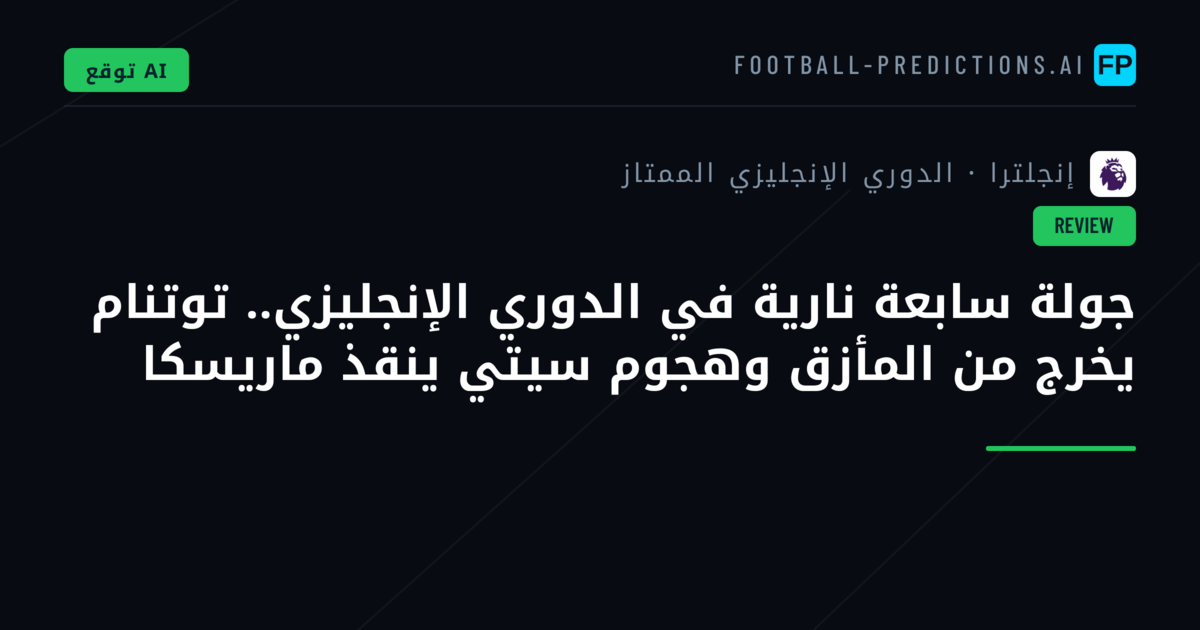 جولة سابعة نارية في الدوري الإنجليزي.. توتنام يخرج من المأزق وهجوم سيتي ينقذ ماريسكا