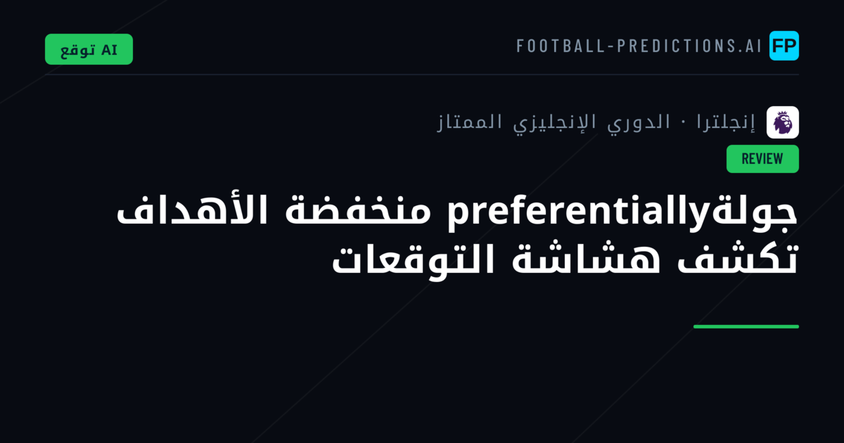 جولةpreferentially منخفضة الأهداف تكشف هشاشة التوقعات