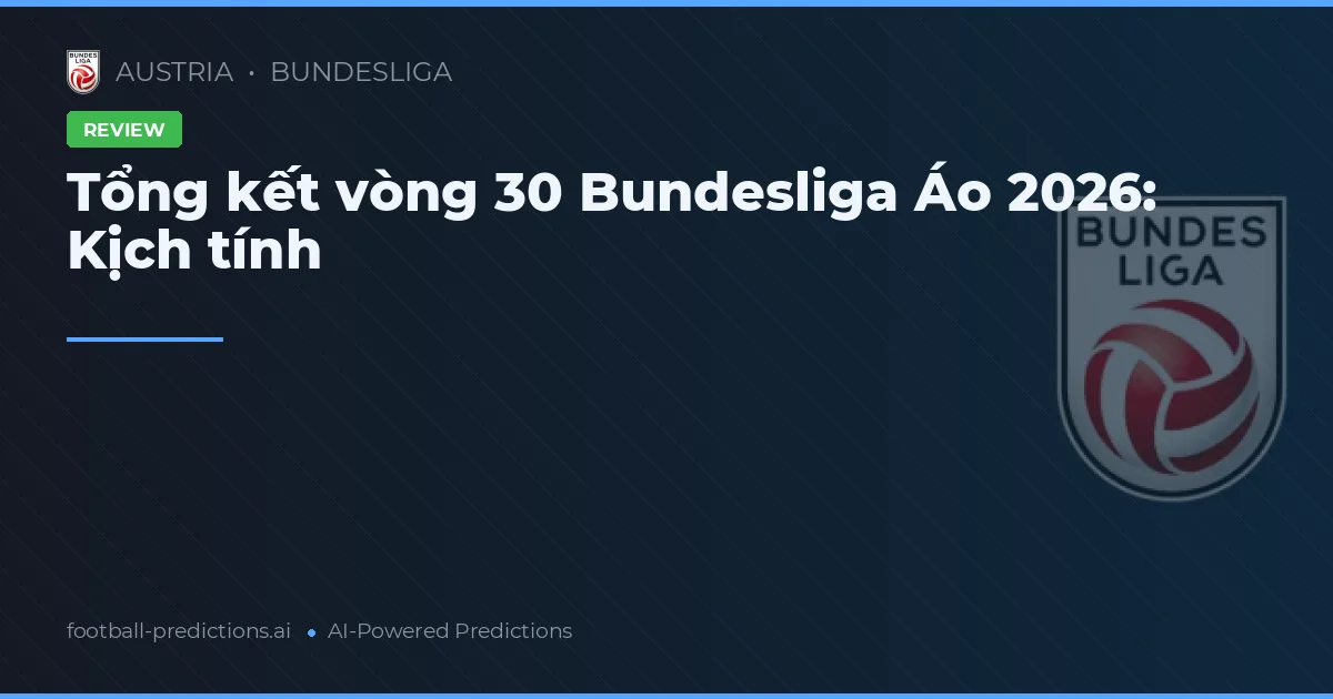 Tổng kết vòng 30 Bundesliga Áo 2026: Kịch tính