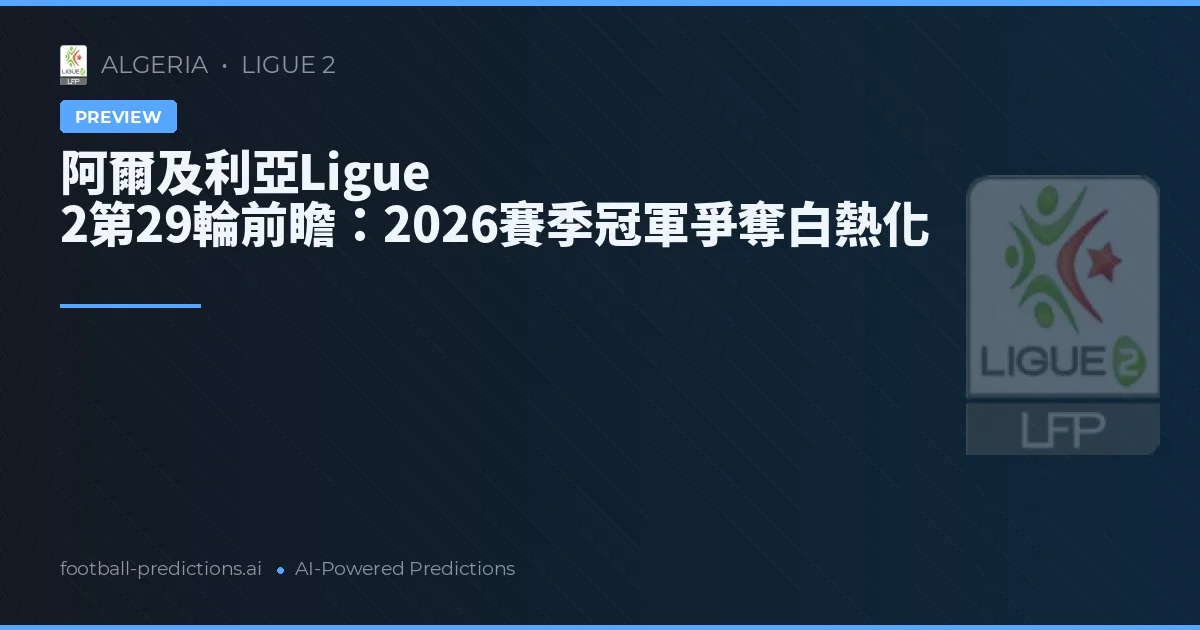 阿爾及利亞Ligue 2第29輪前瞻：2026賽季冠軍爭奪白熱化