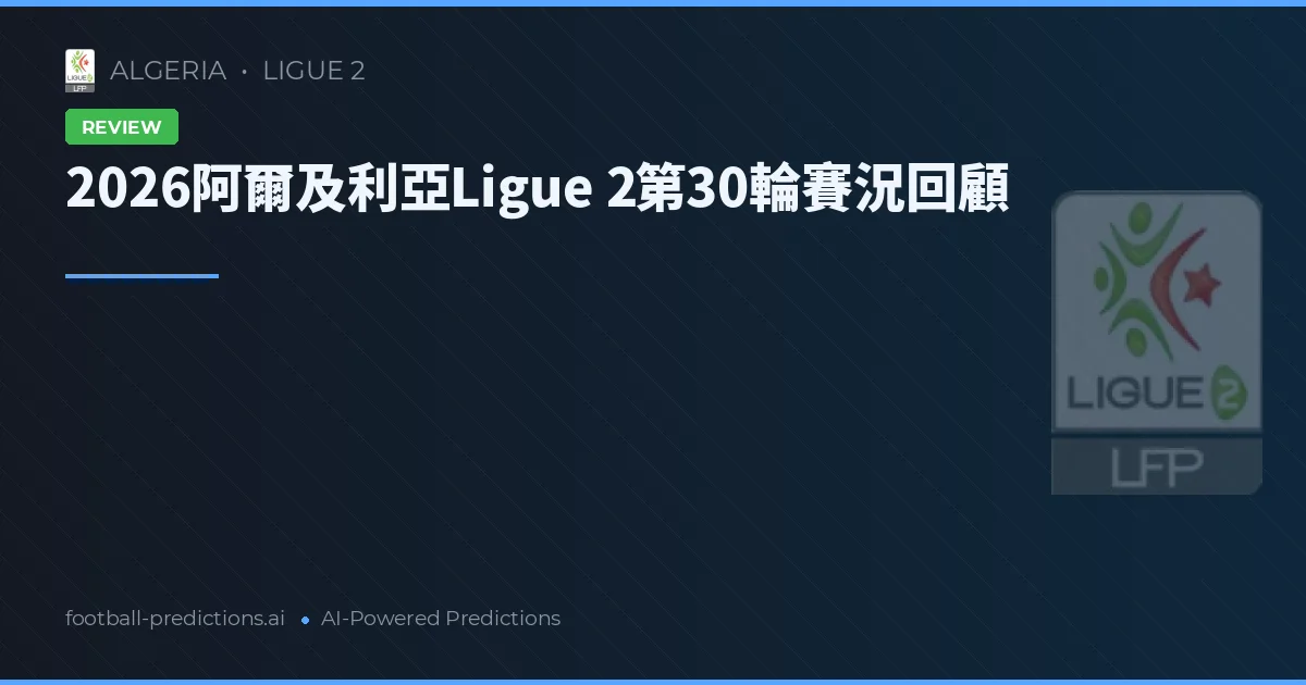 2026阿爾及利亞Ligue 2第30輪賽況回顧