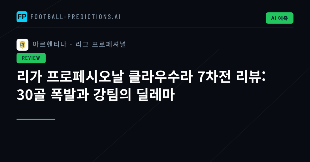 리가 프로페시오날 클라우수라 7차전 리뷰: 30골 폭발과 강팀의 딜레마