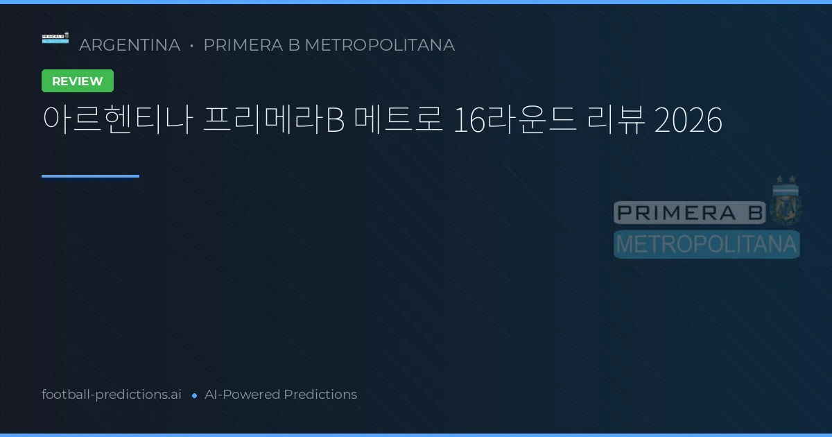 아르헨티나 프리메라B 메트로 16라운드 리뷰 2026