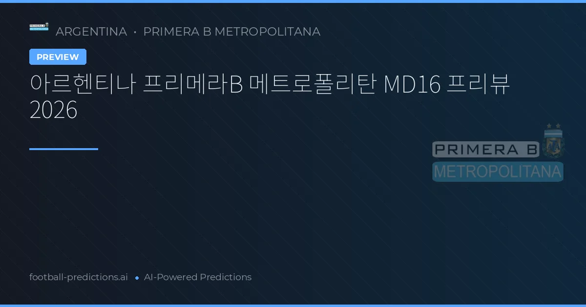 아르헨티나 프리메라B 메트로폴리탄 MD16 프리뷰 2026