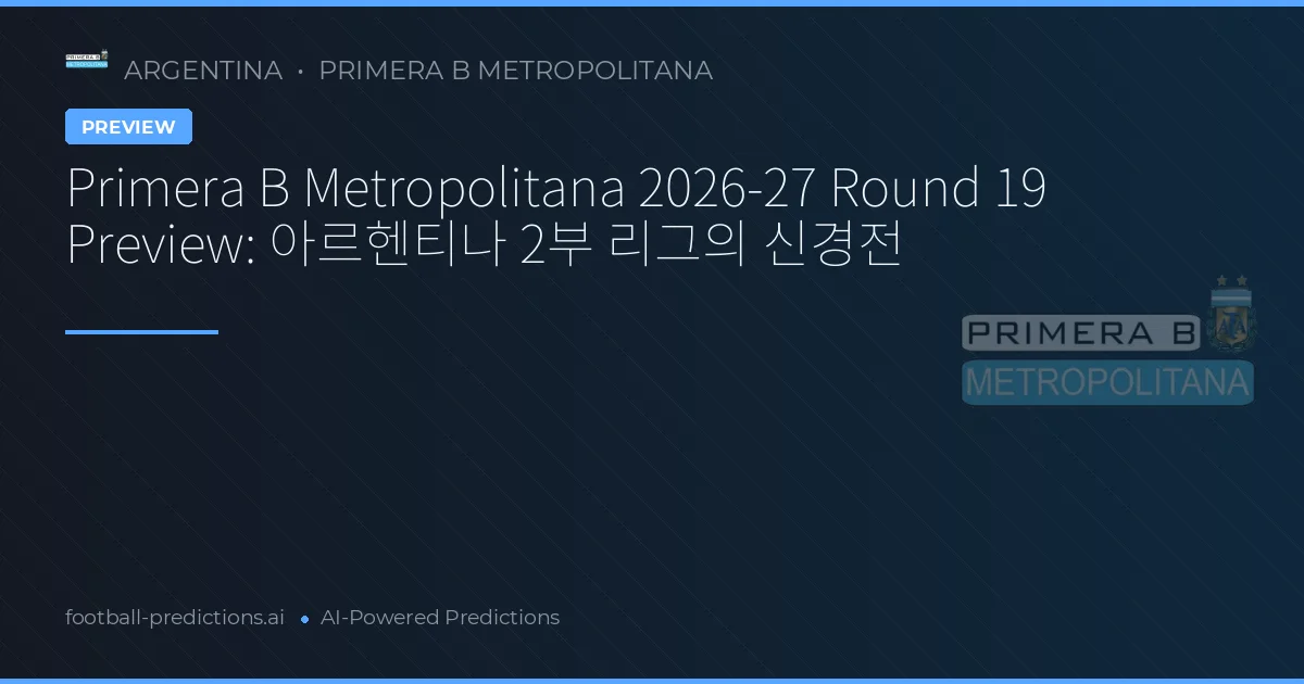 Primera B Metropolitana 2026-27 Round 19 Preview: 아르헨티나 2부 리그의 신경전