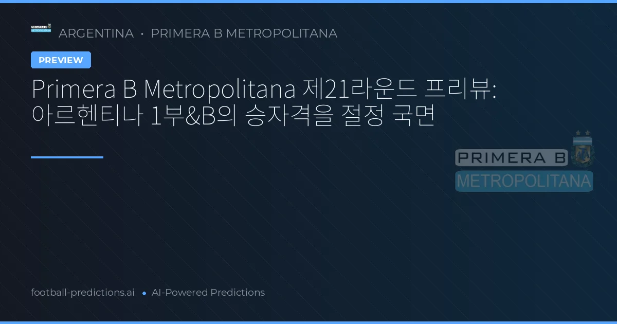 Primera B Metropolitana 제21라운드 프리뷰: 아르헨티나 1부&B의 승자격을 절정 국면