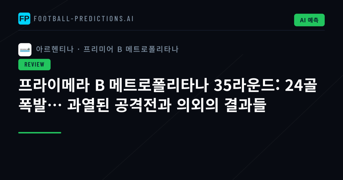 프라이메라 B 메트로폴리타나 35라운드: 24골 폭발… 과열된 공격전과 의외의 결과들
