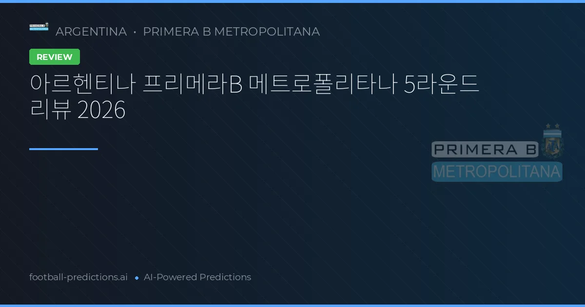 아르헨티나 프리메라B 메트로폴리타나 5라운드 리뷰 2026