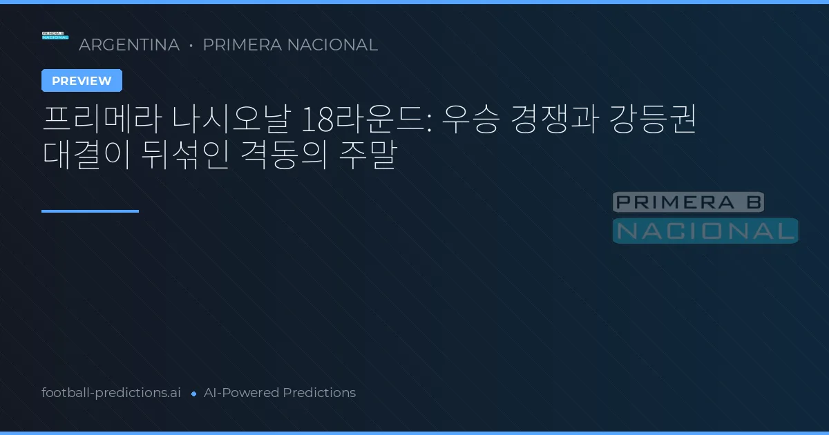 프리메라 나시오날 18라운드: 우승 경쟁과 강등권 대결이 뒤섞인 격동의 주말