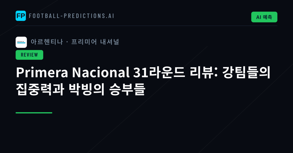 Primera Nacional 31라운드 리뷰: 강팀들의 집중력과 박빙의 승부들