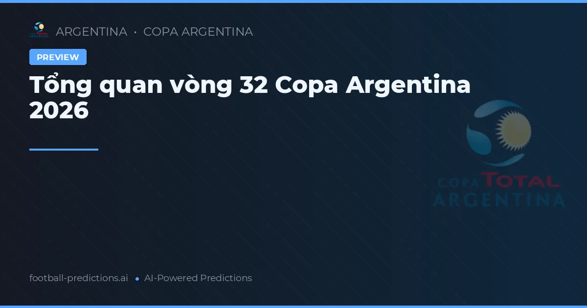 Tổng quan vòng 32 Copa Argentina 2026