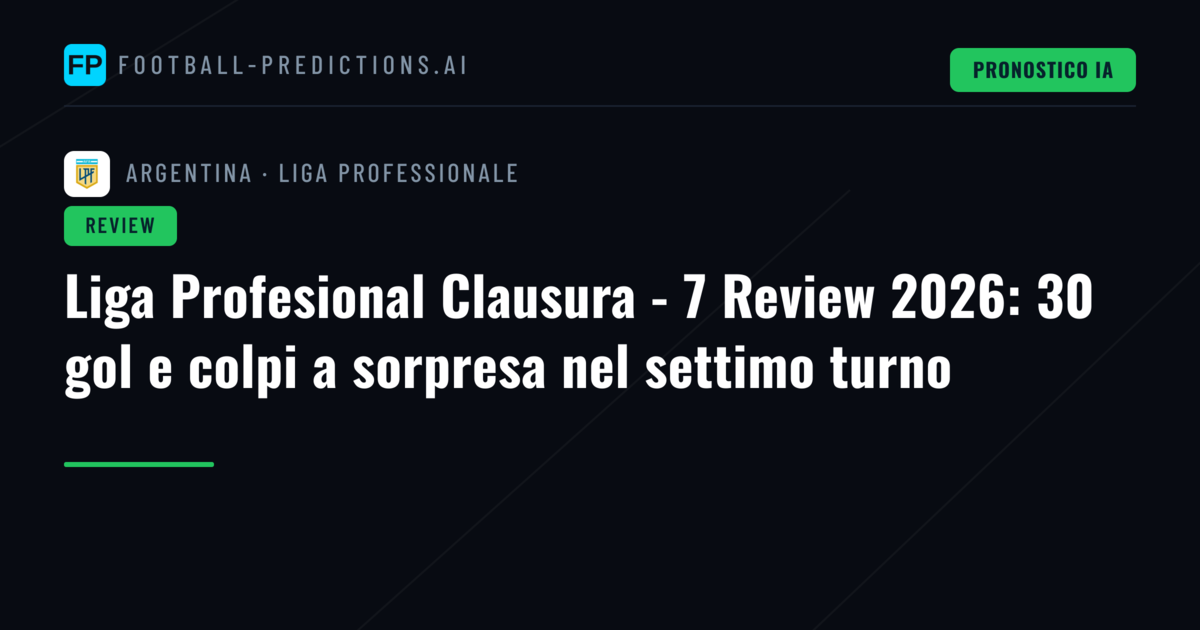 Liga Profesional Clausura - 7 Review 2026: 30 gol e colpi a sorpresa nel settimo turno
