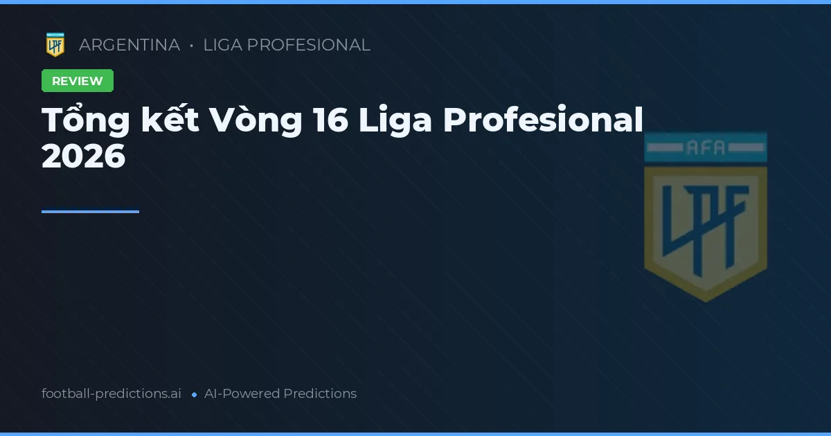 Tổng kết Vòng 16 Liga Profesional 2026