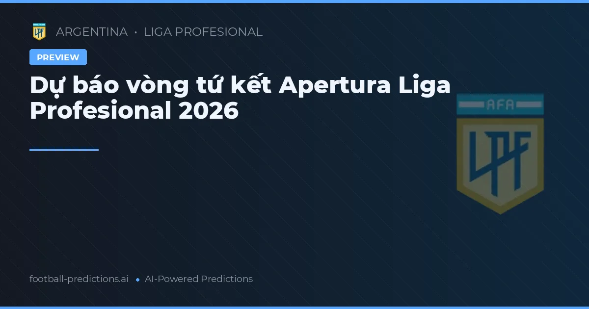 Dự báo vòng tứ kết Apertura Liga Profesional 2026