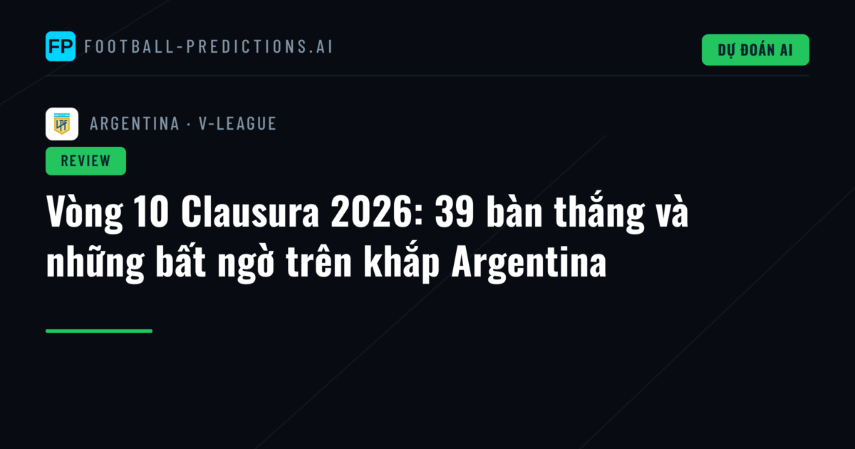 Vòng 10 Clausura 2026: 39 bàn thắng và những bất ngờ trên khắp Argentina