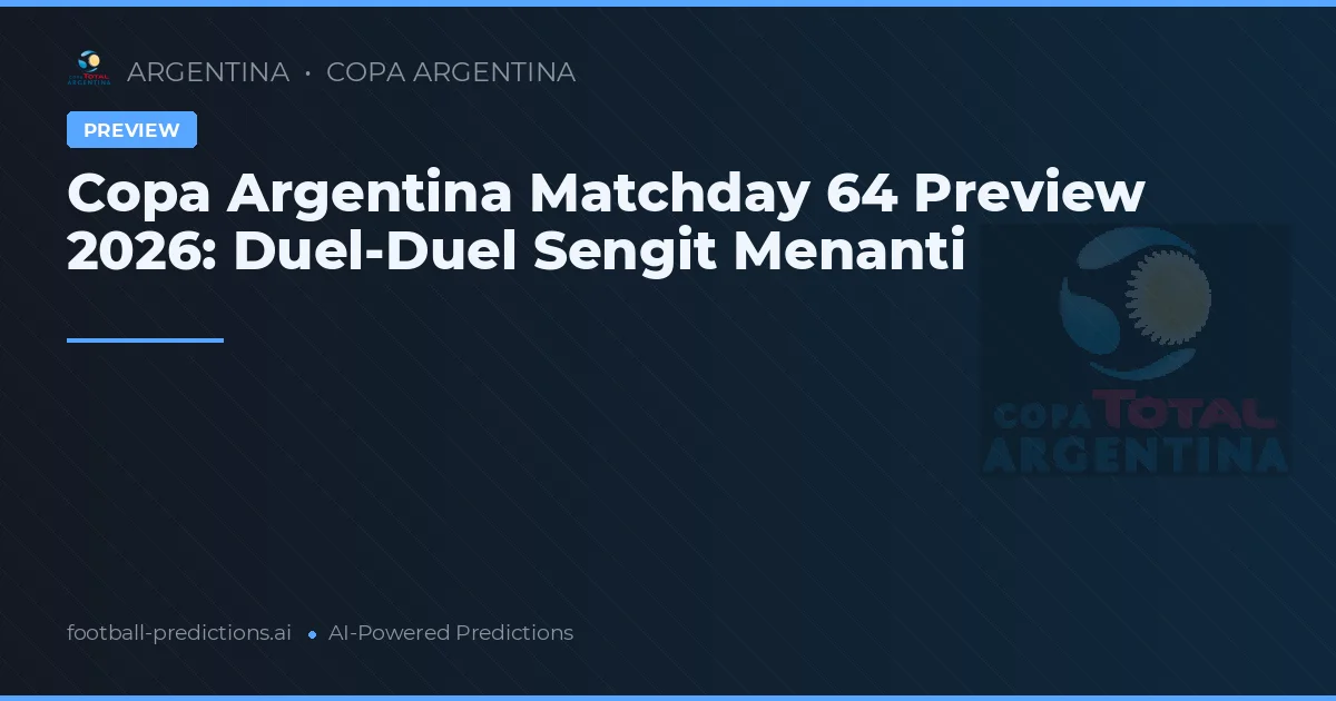 Copa Argentina Matchday 64 Preview 2026: Duel-Duel Sengit Menanti