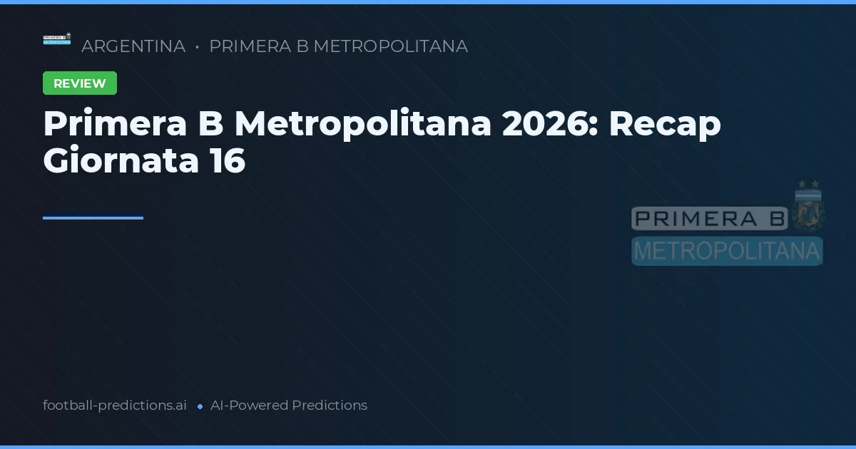 Primera B Metropolitana 2026: Recap Giornata 16