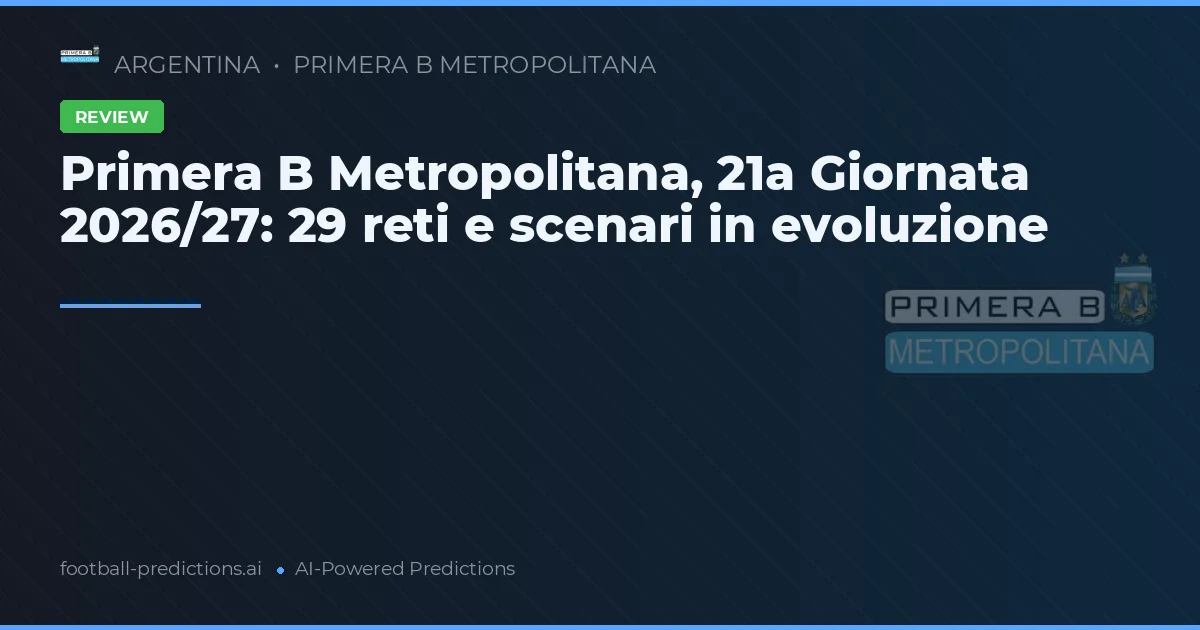 Primera B Metropolitana, 21a Giornata 2026/27: 29 reti e scenari in evoluzione