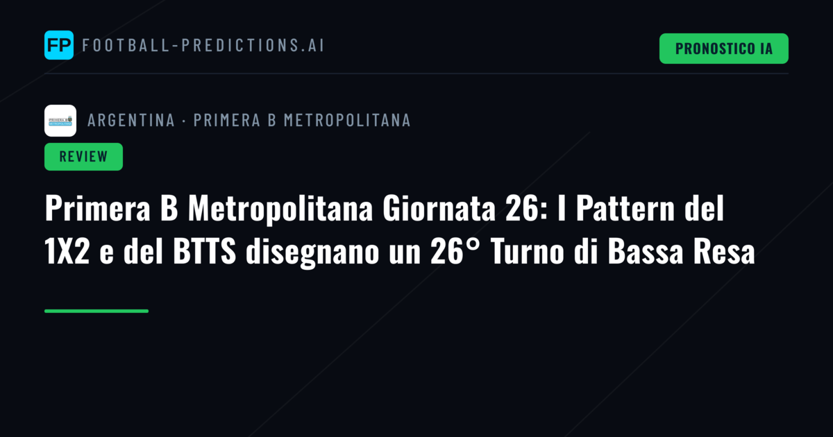 Primera B Metropolitana Giornata 26: I Pattern del 1X2 e del BTTS disegnano un 26° Turno di Bassa Resa