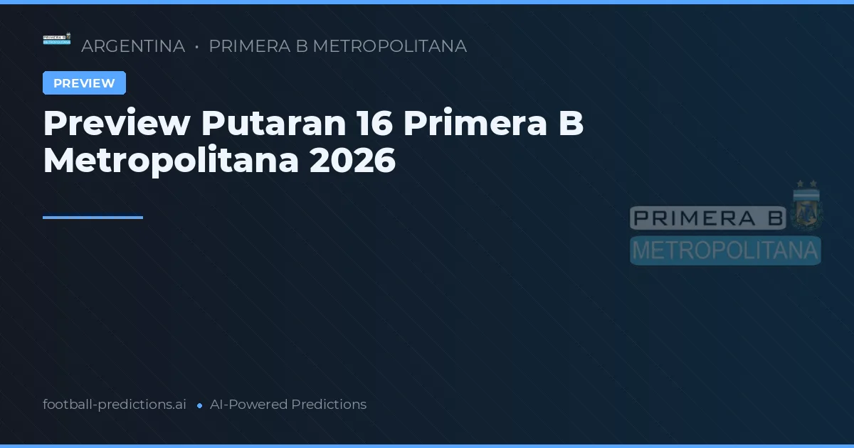 Preview Putaran 16 Primera B Metropolitana 2026
