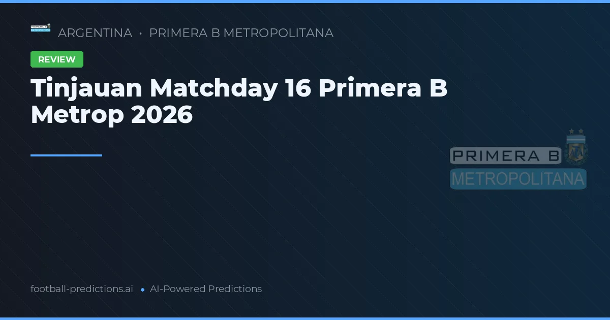 Tinjauan Matchday 16 Primera B Metrop 2026