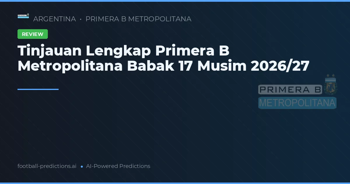 Tinjauan Lengkap Primera B Metropolitana Babak 17 Musim 2026/27