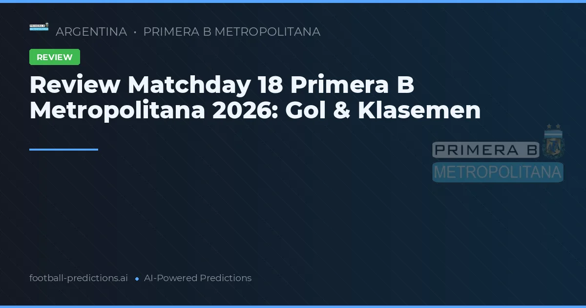 Review Matchday 18 Primera B Metropolitana 2026: Gol & Klasemen