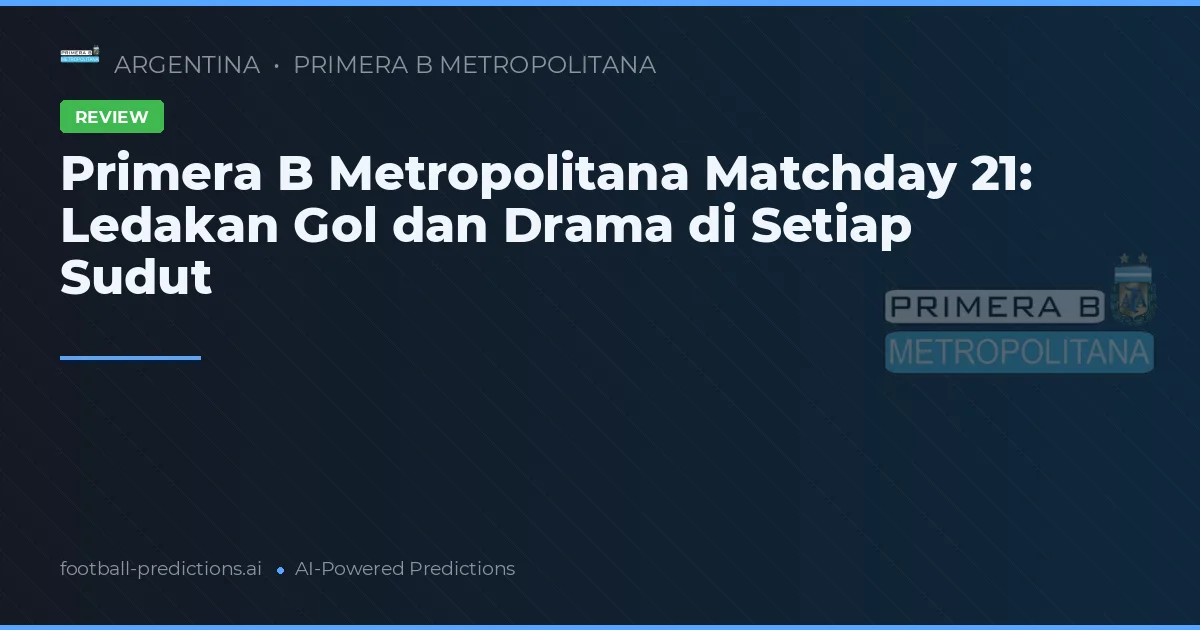 Primera B Metropolitana Matchday 21: Ledakan Gol dan Drama di Setiap Sudut