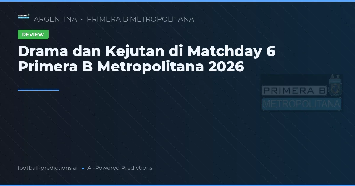Drama dan Kejutan di Matchday 6 Primera B Metropolitana 2026