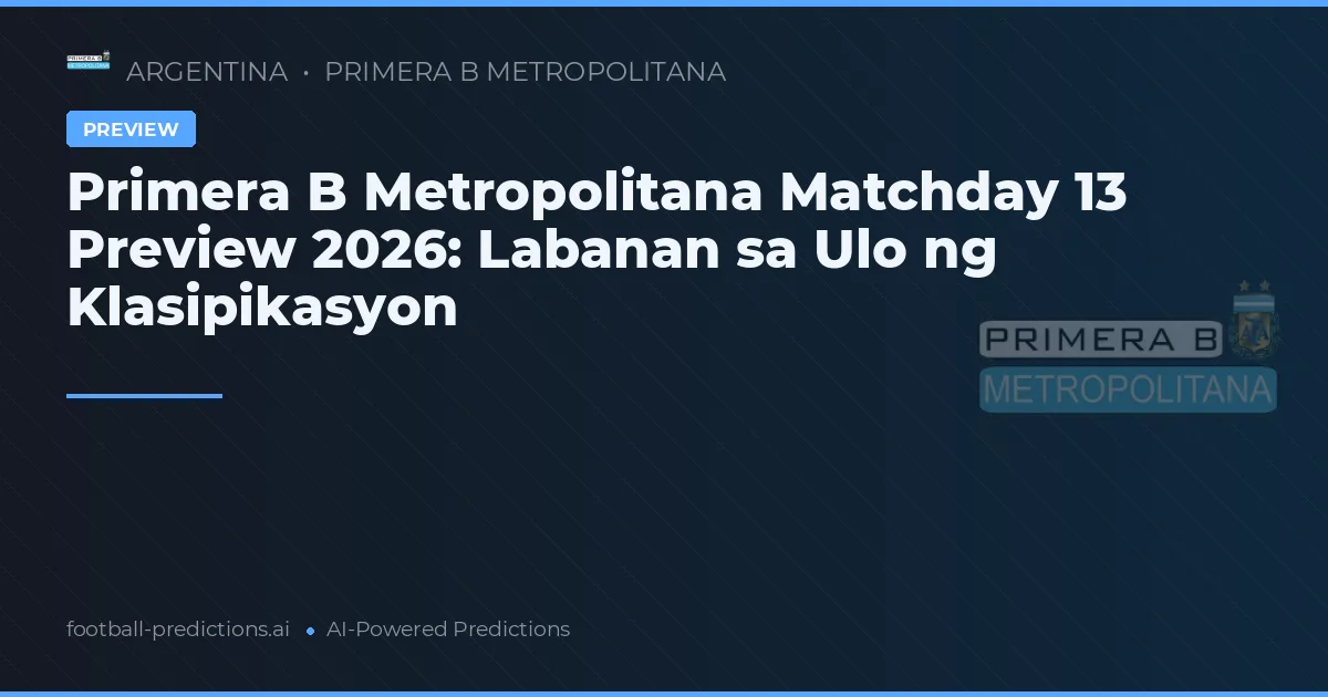 Primera B Metropolitana Matchday 13 Preview 2026: Labanan sa Ulo ng Klasipikasyon