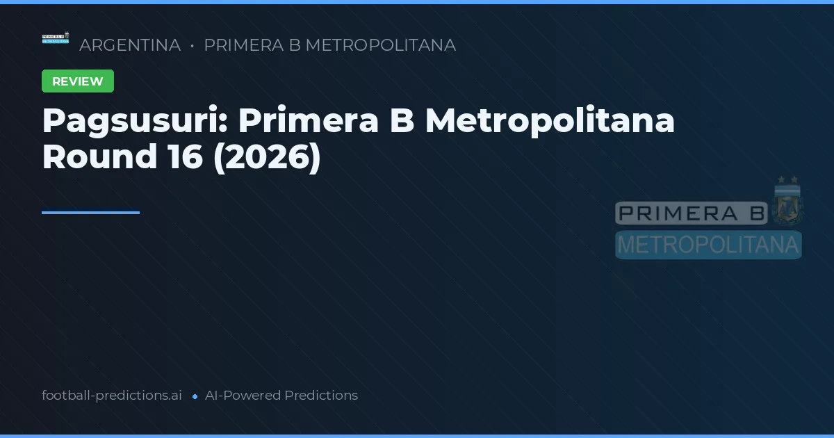 Pagsusuri: Primera B Metropolitana Round 16 (2026)