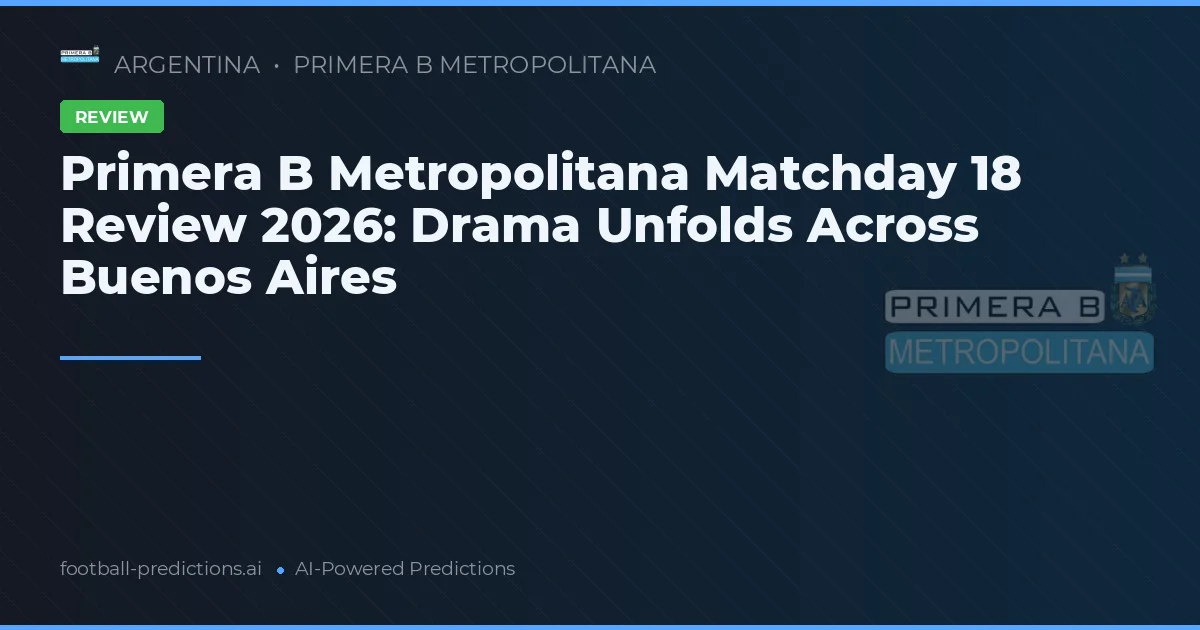 Primera B Metropolitana Matchday 18 Review 2026: Drama Unfolds Across Buenos Aires