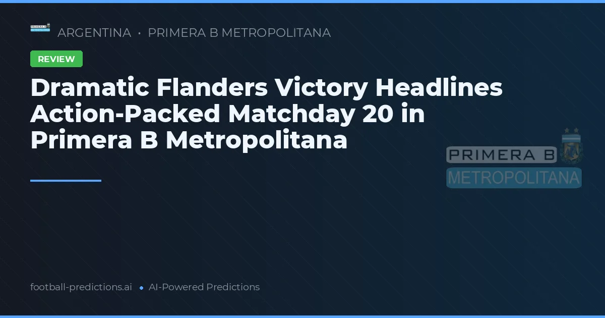 Dramatic Flanders Victory Headlines Action-Packed Matchday 20 in Primera B Metropolitana