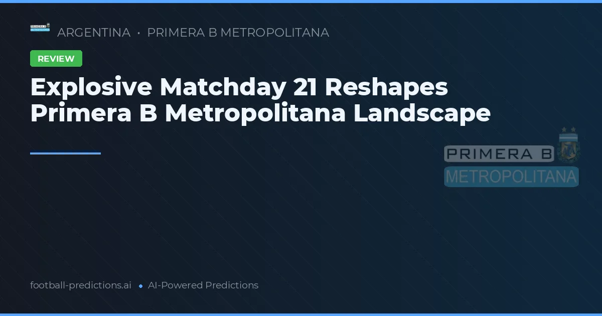 Explosive Matchday 21 Reshapes Primera B Metropolitana Landscape