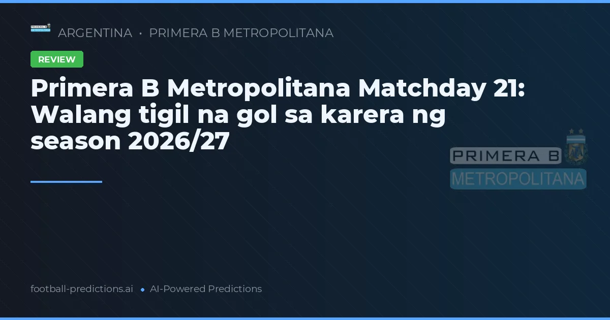 Primera B Metropolitana Matchday 21: Walang tigil na gol sa karera ng season 2026/27