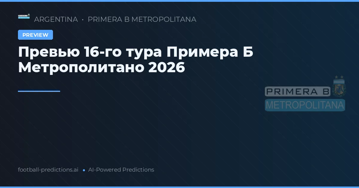 Превью 16-го тура Примера Б Метрополитано 2026