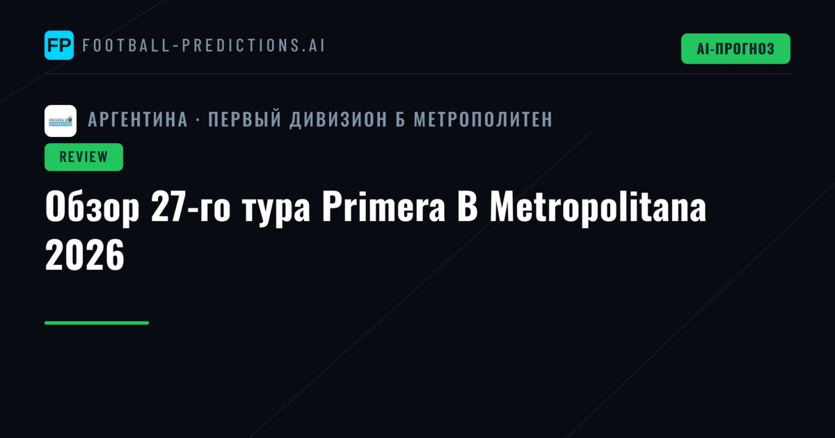 Обзор 27-го тура Primera B Metropolitana 2026