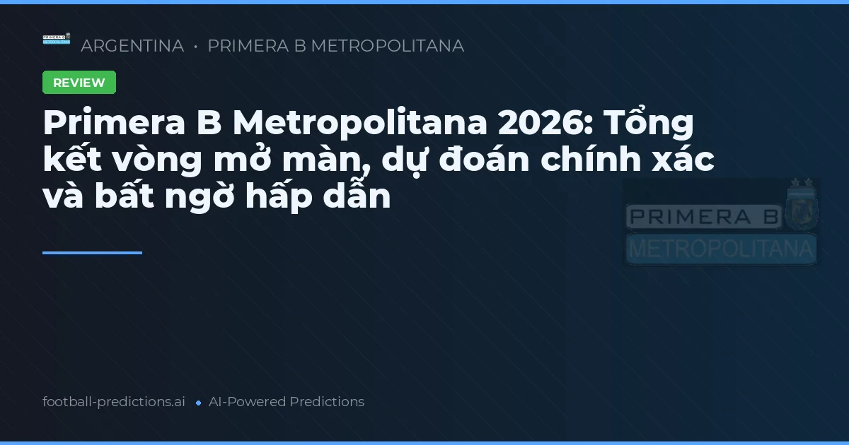 Primera B Metropolitana 2026: Tổng kết vòng mở màn, dự đoán chính xác và bất ngờ hấp dẫn