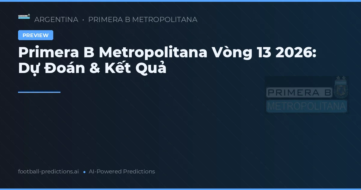 Primera B Metropolitana Vòng 13 2026: Dự Đoán & Kết Quả